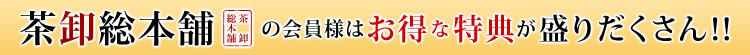 茶卸総本舗の会員様はお得な特典が盛りだくさん