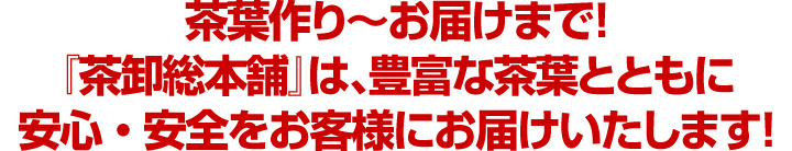 茶葉作り～お届けまで！『茶卸総本舗』は、豊富な茶葉とともに安心・安全をお客様にお届けいたします！