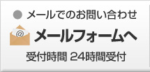 【メールでのお問い合わせ】メールフォームへ 受付時間 24時間受付