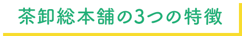 茶卸総本舗の3つの特徴