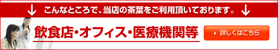 飲食店・オフィス・医療機関等で当店の茶葉をご利用頂いております